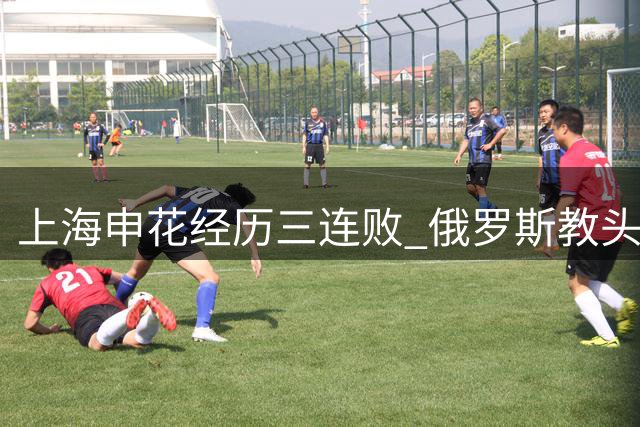 上海申花经历三连败 俄罗斯教头斯卢茨基赛后请辞下课