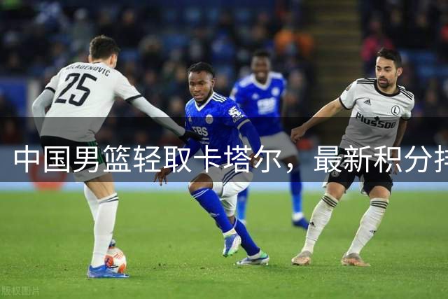 中国男篮轻取卡塔尔，最新积分排名上升
