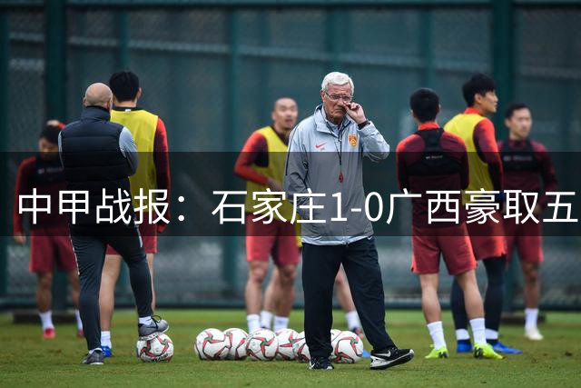中甲战报：石家庄1-0广西豪取五连胜 肇宸惟进球拉普辛红牌