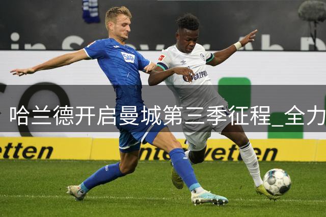 哈兰德开启曼城第三季征程 全力备战英超新赛季