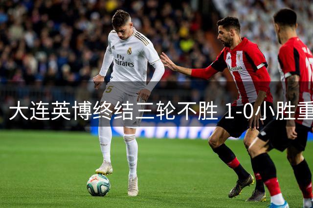 大连英博终结三轮不胜 1-0小胜重庆铜梁龙