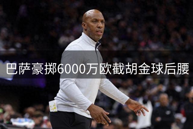 巴萨豪掷6000万欧截胡金球后腰 弗里克的西甲布局暗藏玄机