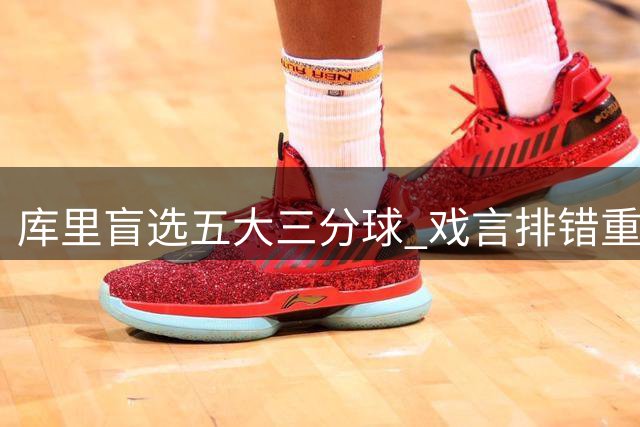 库里盲选五大三分球 戏言排错重要顺序