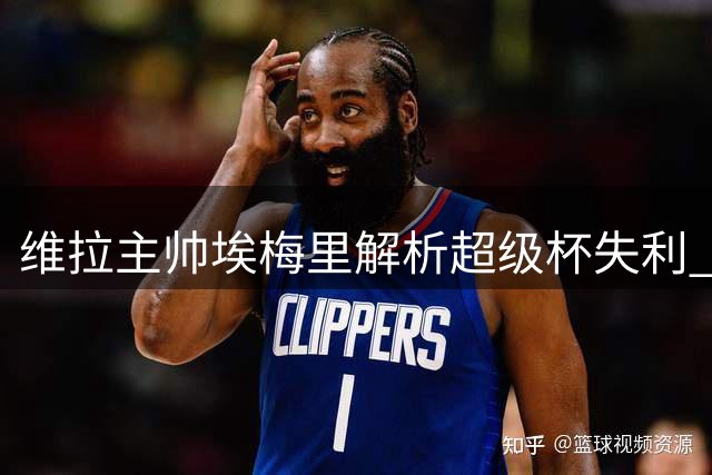 维拉主帅埃梅里解析超级杯失利 强调年轻球员成长价值