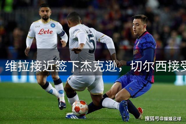 维拉接近签下杰克逊，切尔西接受6500万英镑报价