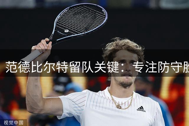 范德比尔特留队关键：专注防守胜过攀附老乡关系