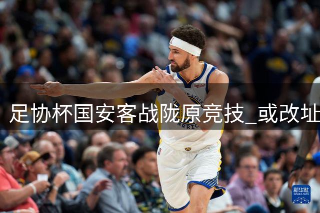 足协杯国安客战陇原竞技 或改址白银市体育场