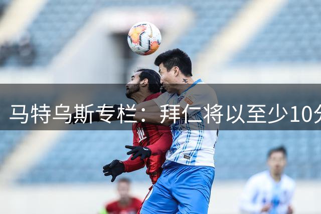 马特乌斯专栏：拜仁将以至少10分优势夺冠，纳格尔斯曼很难找工作