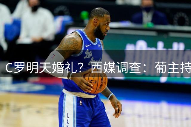 C罗明天婚礼？西媒调查：葡主持称C罗2位姐姐均否认，好友也否认